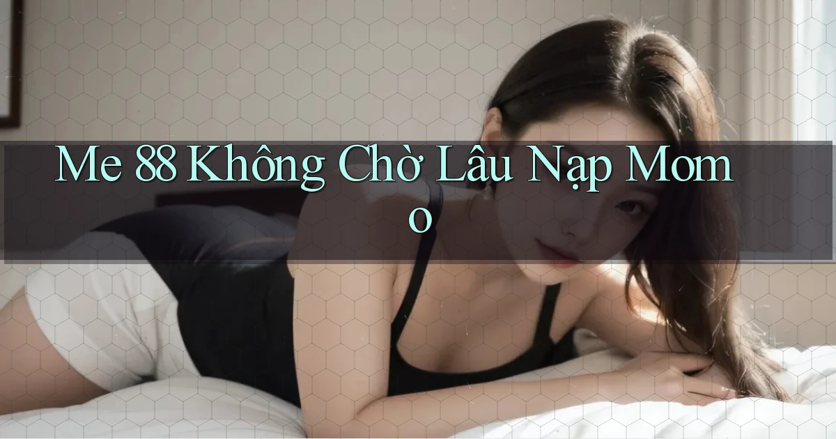 me 88 không chờ lâu nạp momo