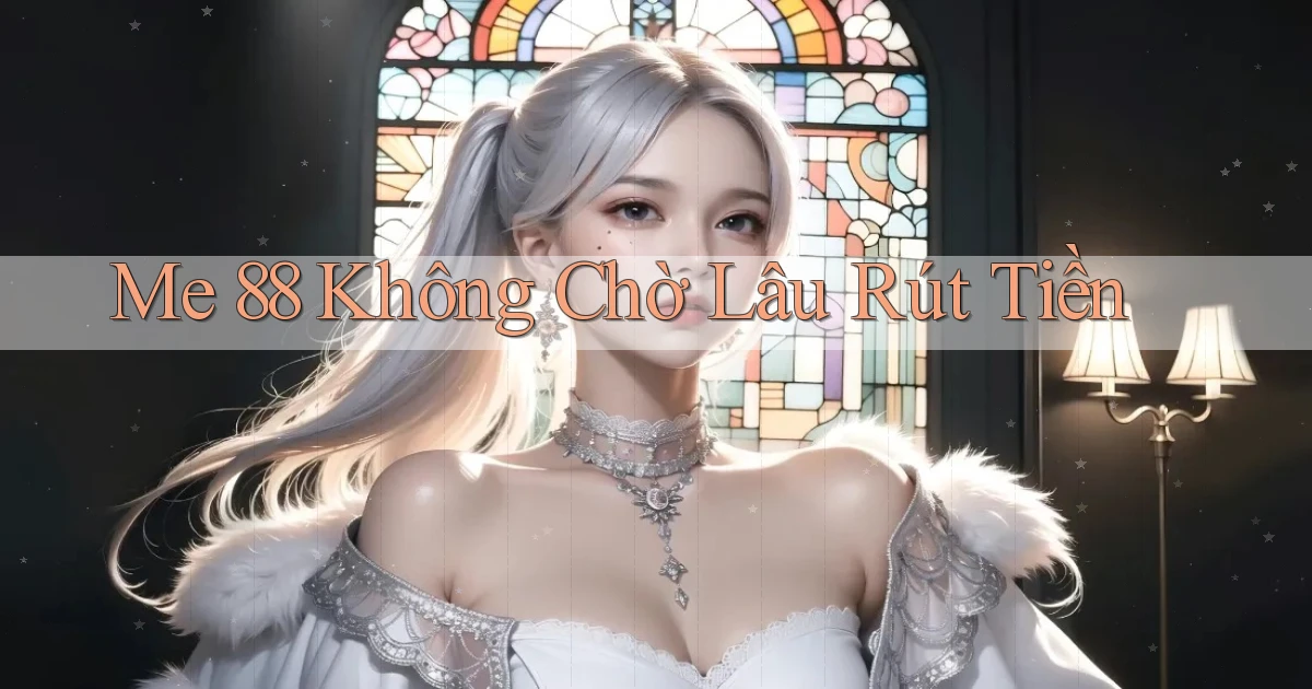 me 88 không chờ lâu rút tiền