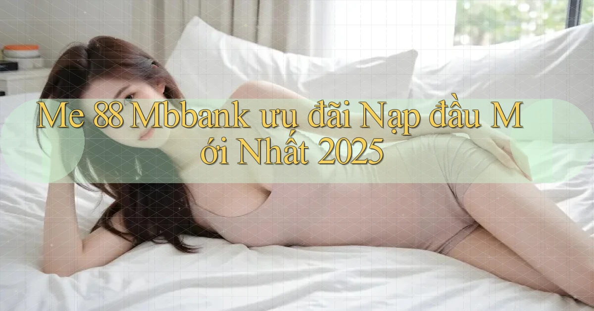 me 88 mbbank ưu đãi nạp đầu mới nhất 2025