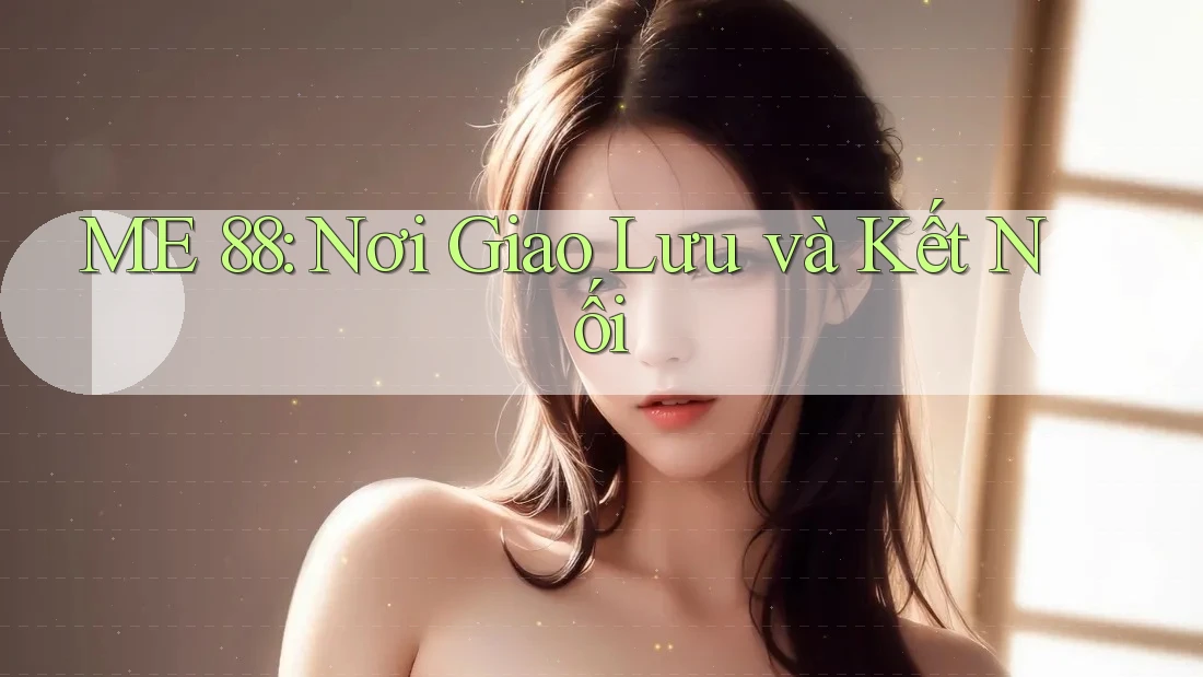 ME 88: Nơi Giao Lưu và Kết Nối