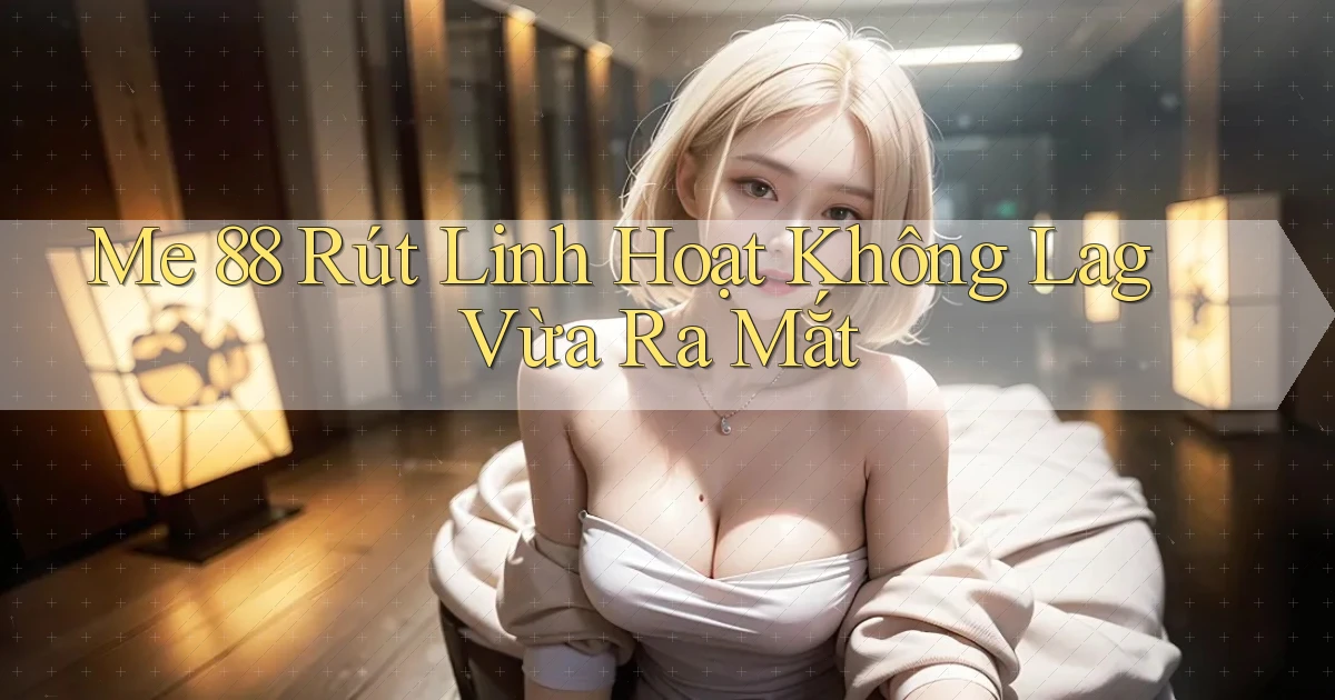 me 88 rút linh hoạt không lag vừa ra mắt
