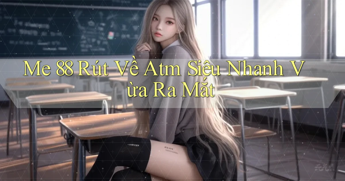 me 88 rút về atm siêu nhanh vừa ra mắt