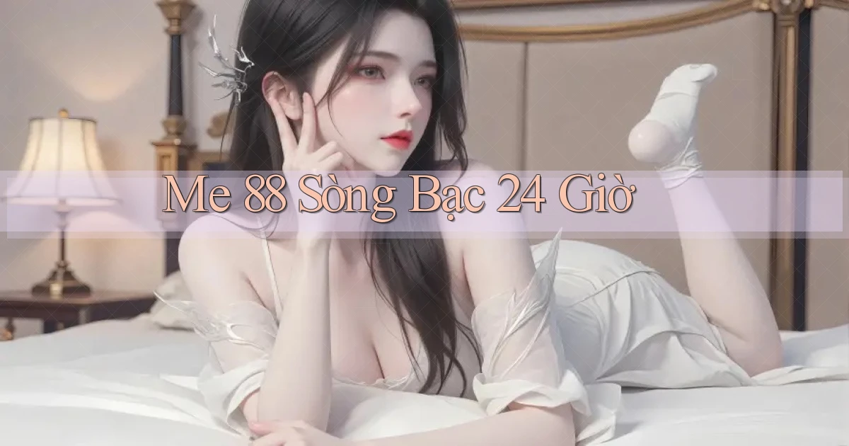 me 88 sòng bạc 24 giờ