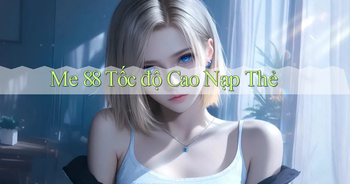 me 88 tốc độ cao nạp thẻ