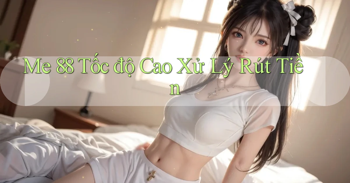 me 88 tốc độ cao xử lý rút tiền