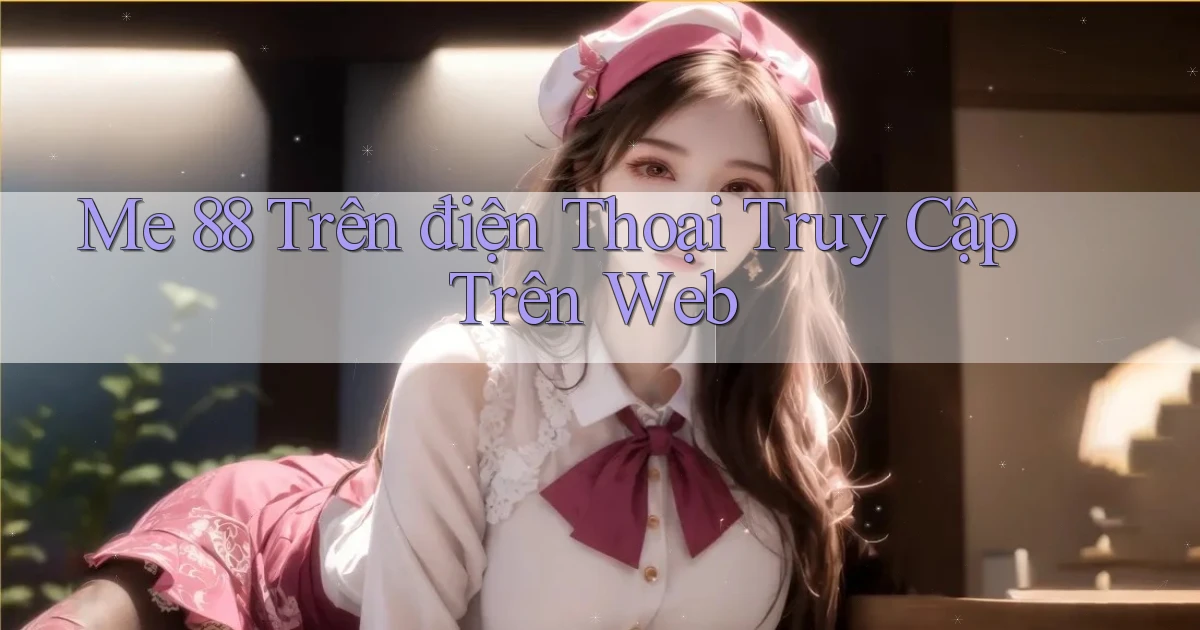 me 88 trên điện thoại truy cập trên web
