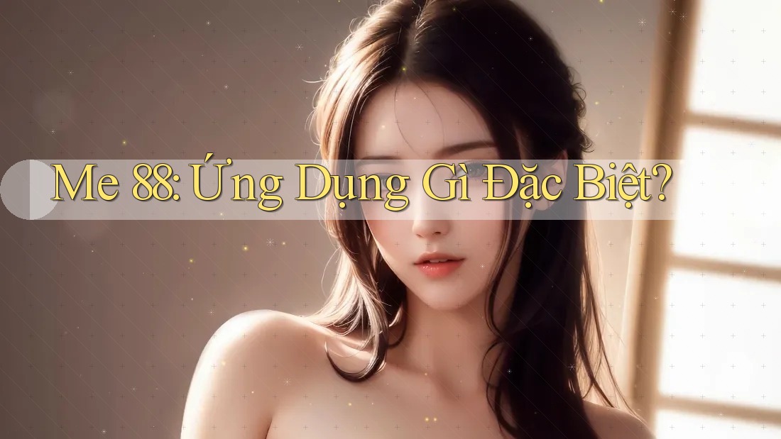 Me 88: Ứng Dụng Gì Đặc Biệt? Me 88: Ứng Dụng Gì Đặc Biệt?