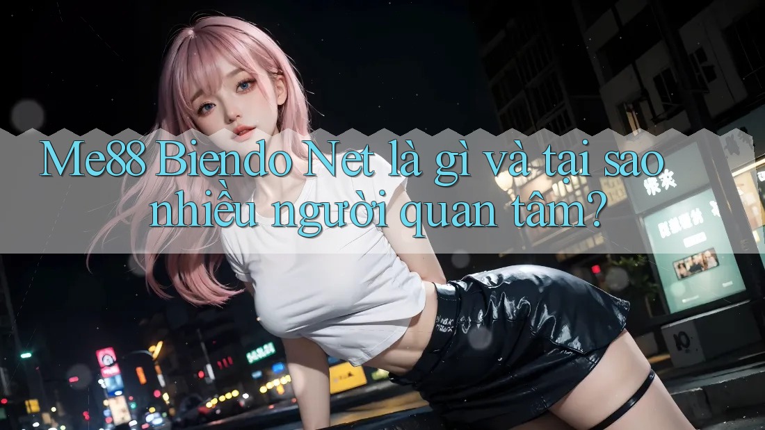 Me88 Biendo Net là gì và tại sao nhiều người quan tâm? Me88 Biendo Net là gì và tại sao nhiều người quan tâm?