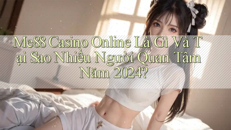 Me88 Casino Online Là Gì Và Tại Sao Nhiều Người Quan Tâm Năm 2024? Me88 Casino Online Là Gì Và Tại Sao Nhiều Người Quan Tâm Năm 2024?