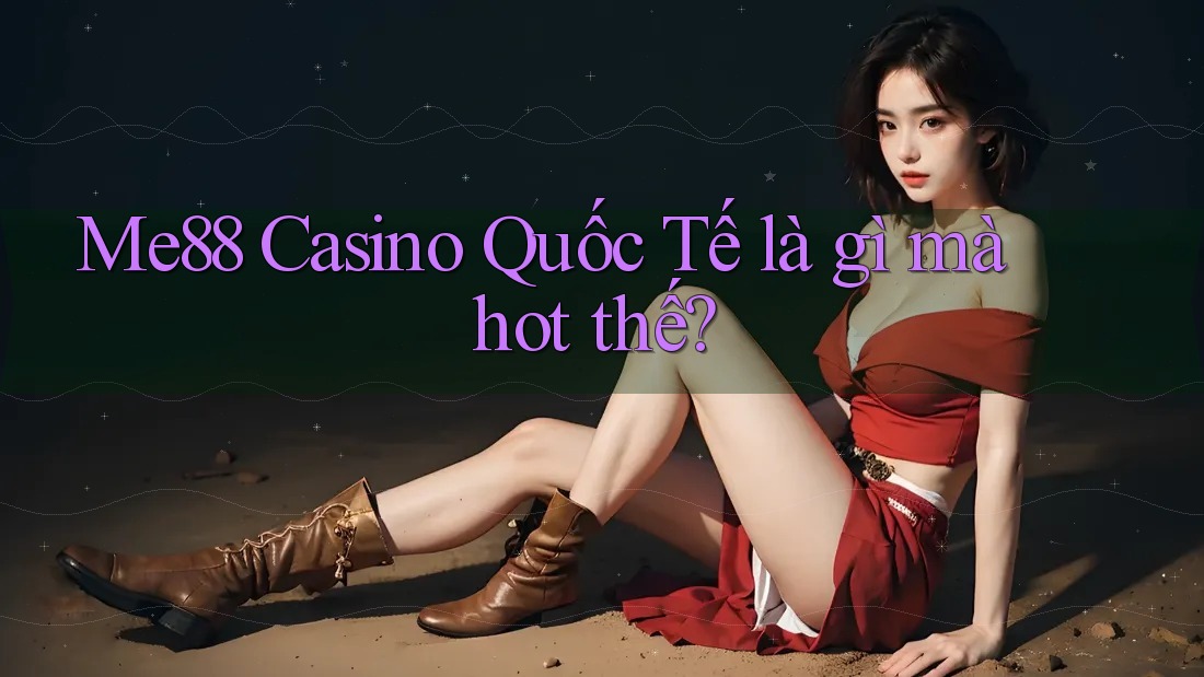 Me88 Casino Quốc Tế là gì mà hot thế? Me88 Casino Quốc Tế là gì mà hot thế?