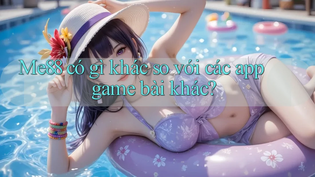 Me88 có gì khác so với các app game bài khác? Me88 có gì khác so với các app game bài khác?