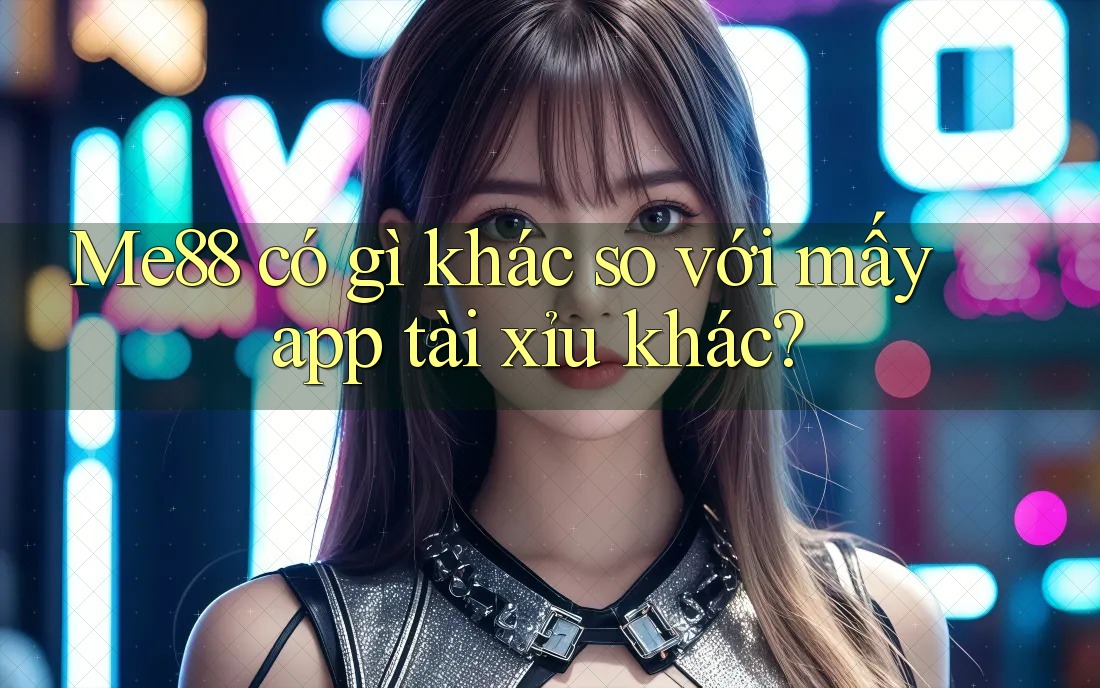 Me88 có gì khác so với mấy app tài xỉu khác? Me88 có gì khác so với mấy app tài xỉu khác?