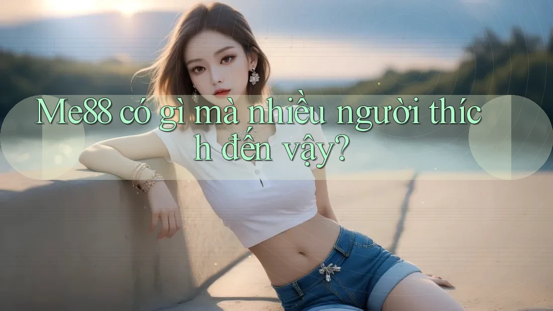 Me88 có gì mà nhiều người thích đến vậy?