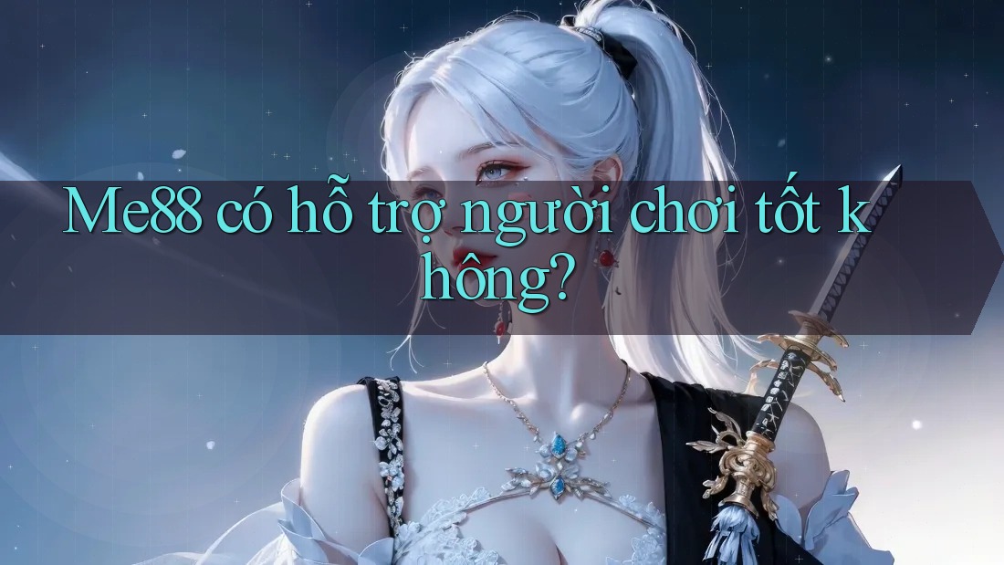 Me88 có hỗ trợ người chơi tốt không?