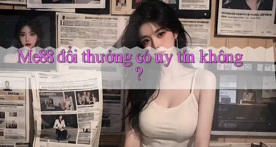 Me88 đổi thưởng có uy tín không? Me88 đổi thưởng có uy tín không?
