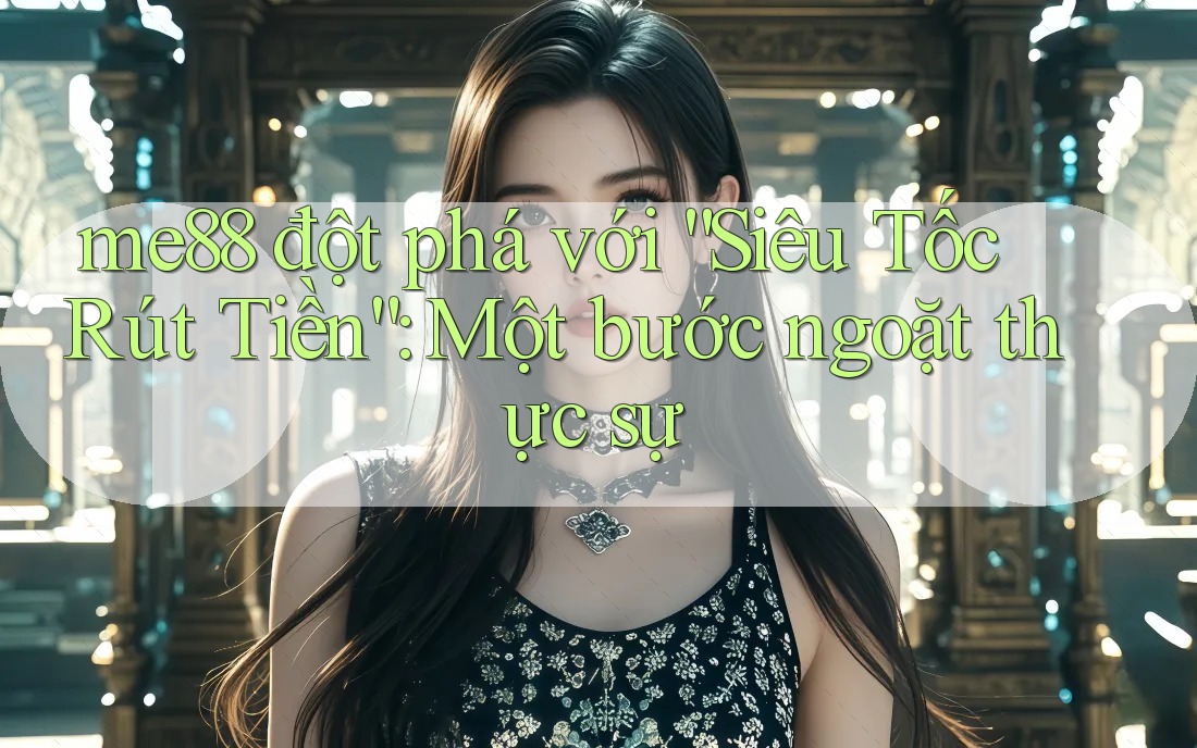 me88 đột phá với “Siêu Tốc Rút Tiền”: Một bước ngoặt thực sự me88 đột phá với “Siêu Tốc Rút Tiền”: Một bước ngoặt thực sự