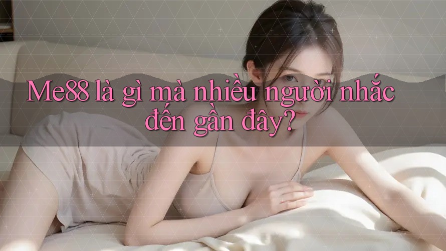 Me88 là gì mà nhiều người nhắc đến gần đây?