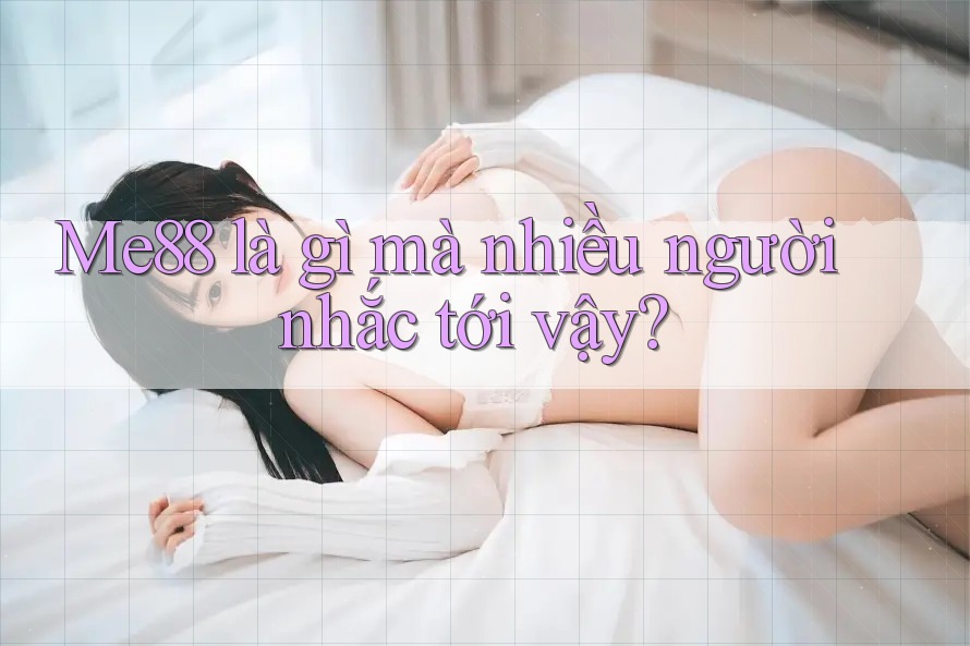 Me88 là gì mà nhiều người nhắc tới vậy? Me88 là gì mà nhiều người nhắc tới vậy?