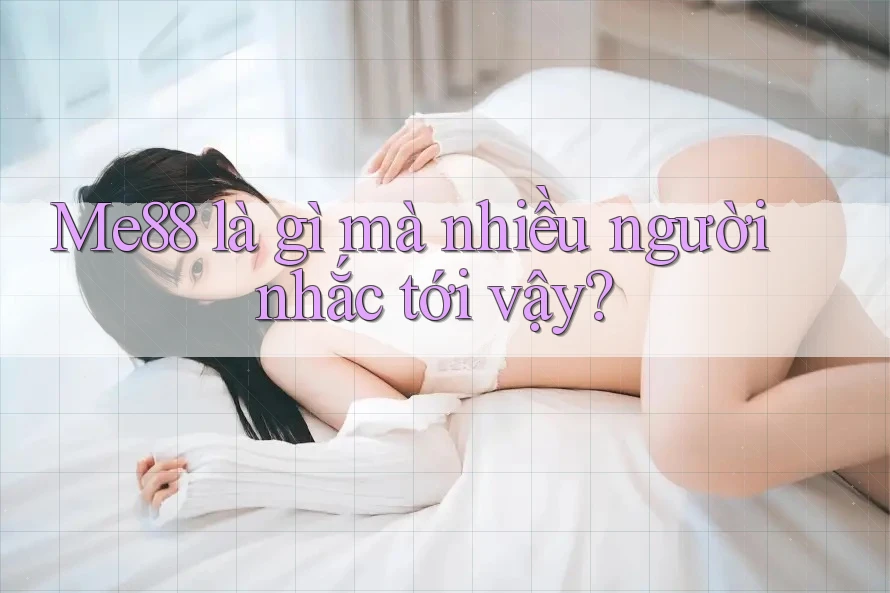 Me88 là gì mà nhiều người nhắc tới vậy?