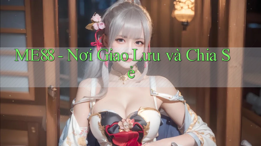 ME88 - Nơi Giao Lưu và Chia Sẻ ME88 - Nơi Giao Lưu và Chia Sẻ