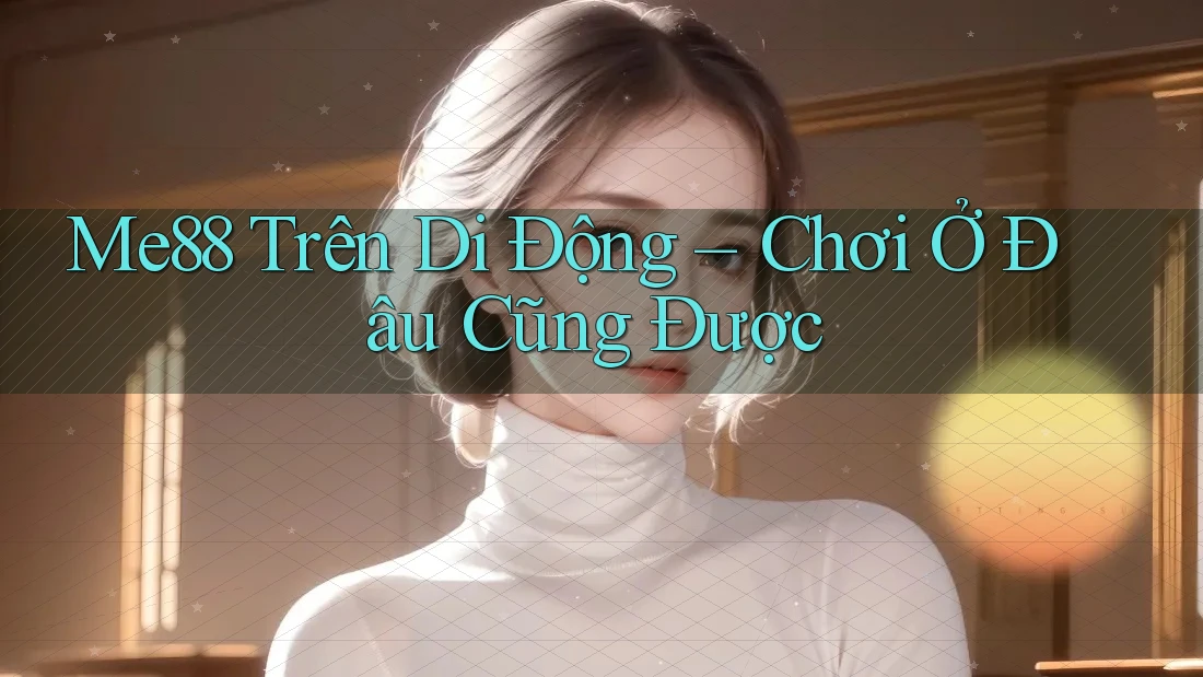 Me88 Trên Di Động – Chơi Ở Đâu Cũng Được Me88 Trên Di Động – Chơi Ở Đâu Cũng Được