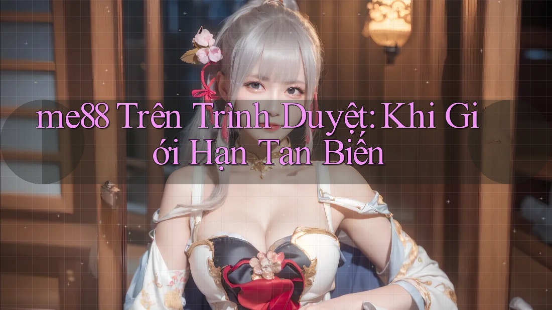 me88 Trên Trình Duyệt: Khi Giới Hạn Tan Biến