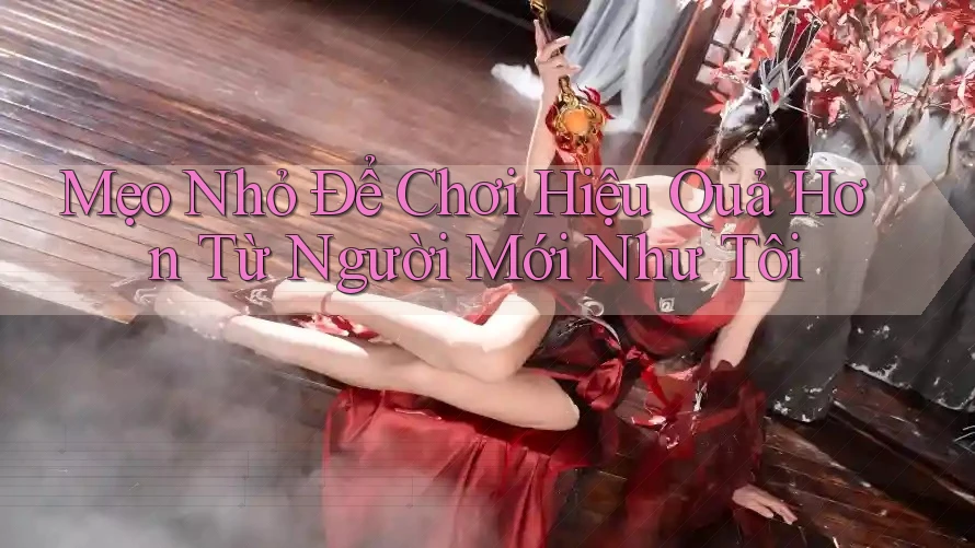 Mẹo Nhỏ Để Chơi Hiệu Quả Hơn Từ Người Mới Như Tôi Mẹo Nhỏ Để Chơi Hiệu Quả Hơn Từ Người Mới Như Tôi