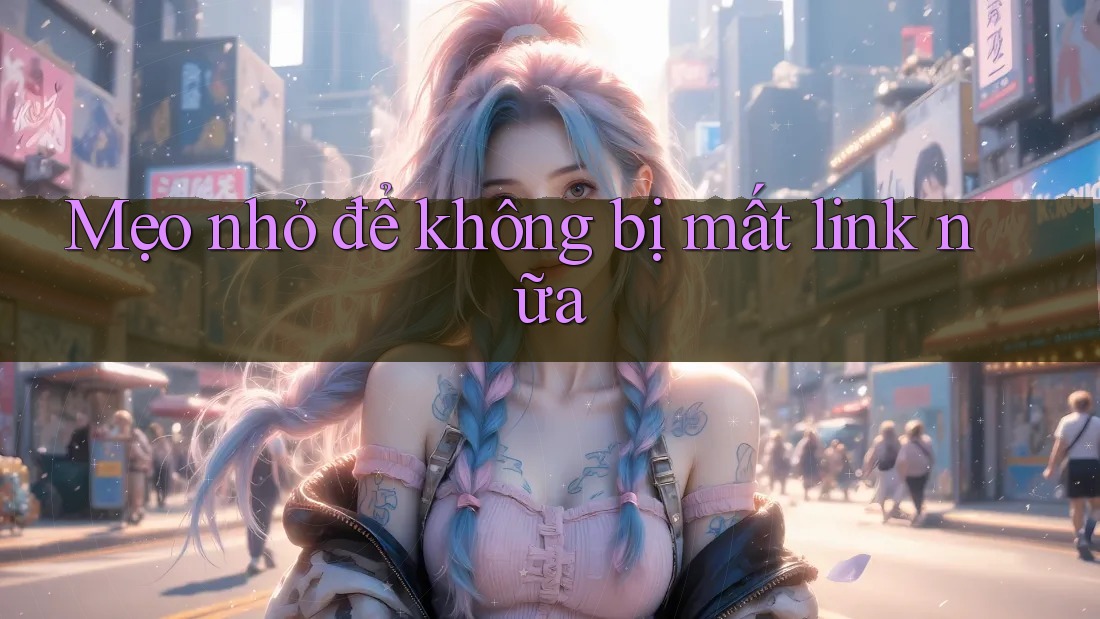 Mẹo nhỏ để không bị mất link nữa