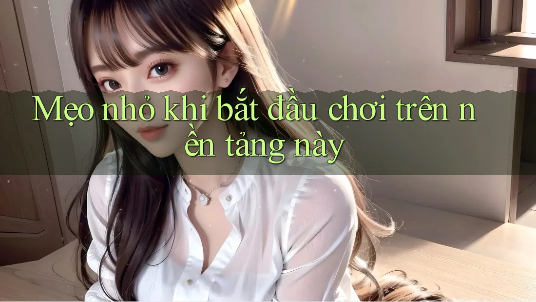 Mẹo nhỏ khi bắt đầu chơi trên nền tảng này Mẹo nhỏ khi bắt đầu chơi trên nền tảng này