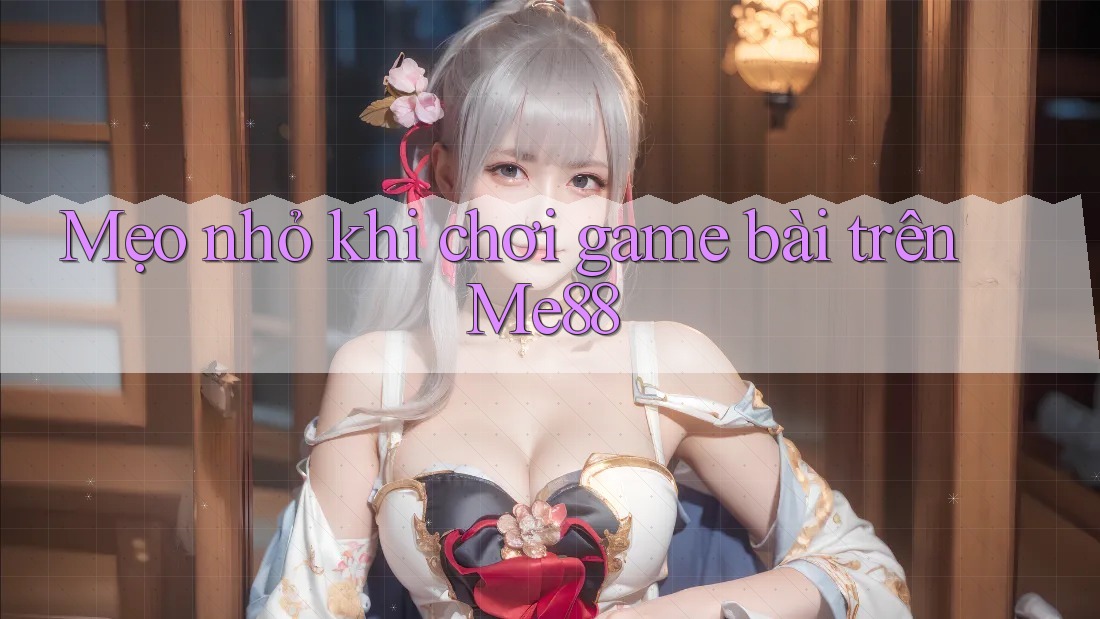 Mẹo nhỏ khi chơi game bài trên Me88 Mẹo nhỏ khi chơi game bài trên Me88