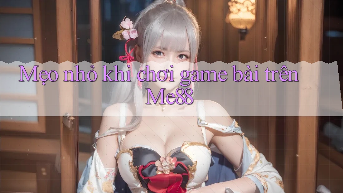Mẹo nhỏ khi chơi game bài trên Me88