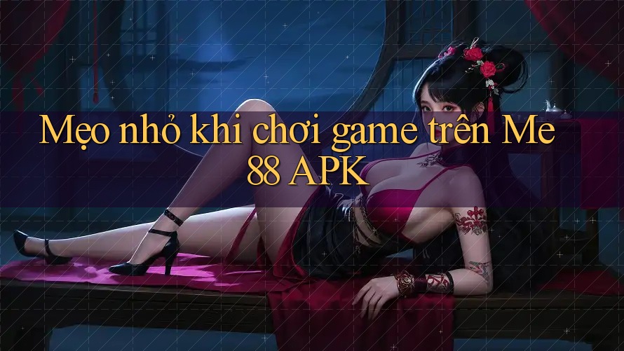 Mẹo nhỏ khi chơi game trên Me88 APK Mẹo nhỏ khi chơi game trên Me88 APK