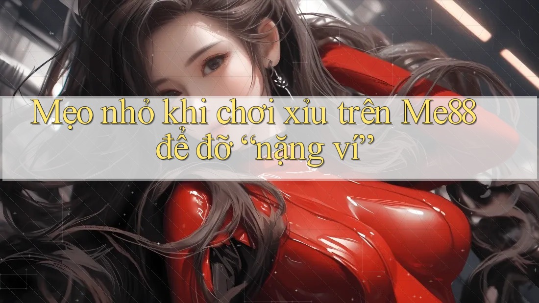 Mẹo nhỏ khi chơi xỉu trên Me88 để đỡ “nặng ví” Mẹo nhỏ khi chơi xỉu trên Me88 để đỡ “nặng ví”
