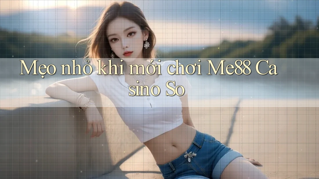 Mẹo nhỏ khi mới chơi Me88 Casino So Mẹo nhỏ khi mới chơi Me88 Casino So