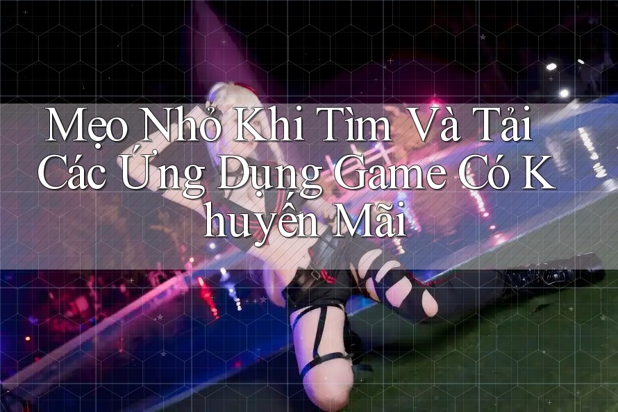 Mẹo Nhỏ Khi Tìm Và Tải Các Ứng Dụng Game Có Khuyến Mãi Mẹo Nhỏ Khi Tìm Và Tải Các Ứng Dụng Game Có Khuyến Mãi
