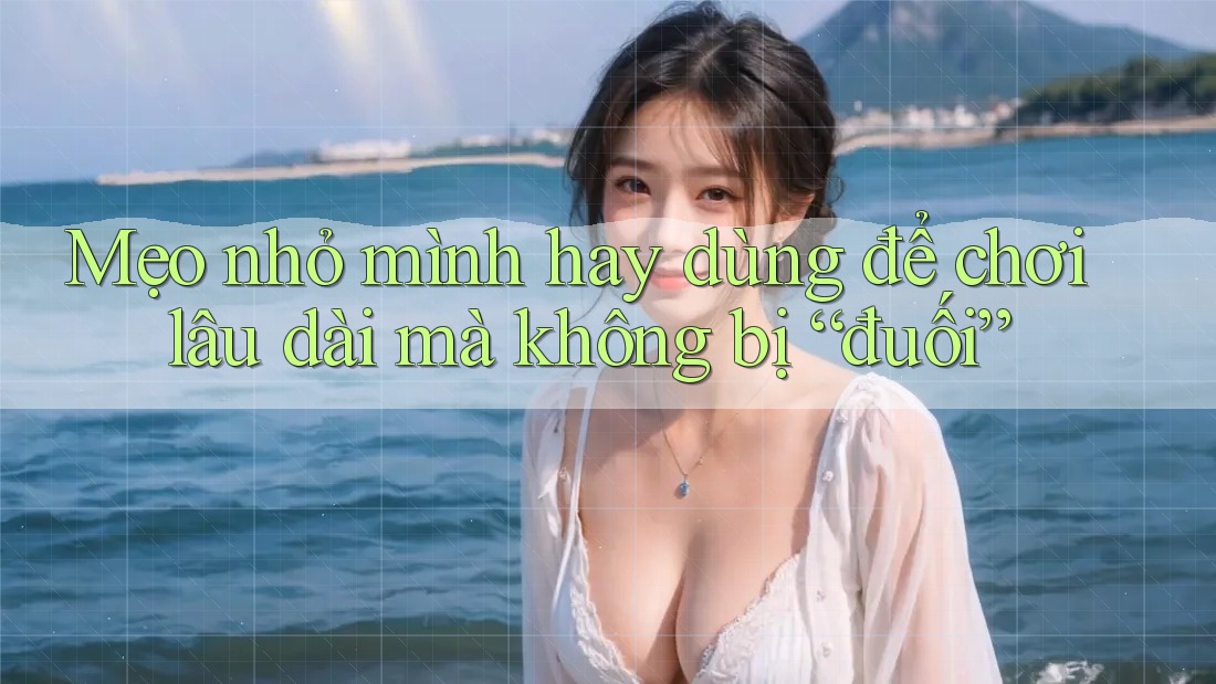 Mẹo nhỏ mình hay dùng để chơi lâu dài mà không bị “đuối”