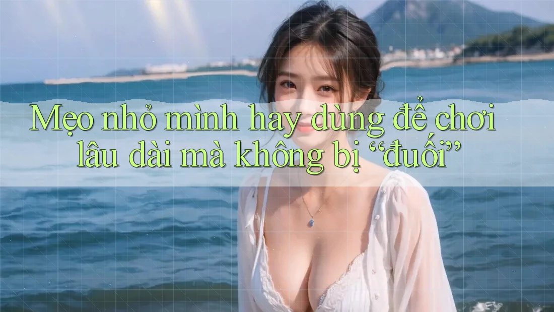 Mẹo nhỏ mình hay dùng để chơi lâu dài mà không bị “đuối” Mẹo nhỏ mình hay dùng để chơi lâu dài mà không bị “đuối”
