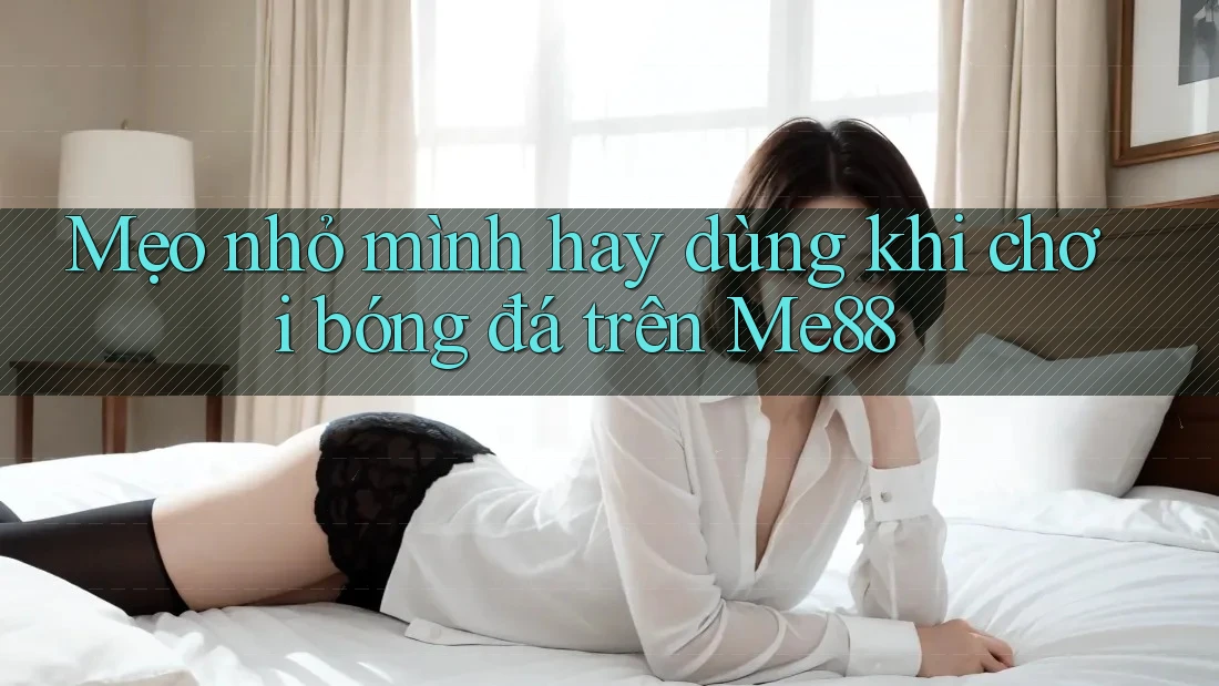 Mẹo nhỏ mình hay dùng khi chơi bóng đá trên Me88 Mẹo nhỏ mình hay dùng khi chơi bóng đá trên Me88