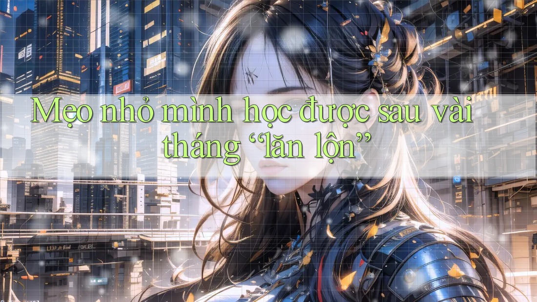Mẹo nhỏ mình học được sau vài tháng “lăn lộn” Mẹo nhỏ mình học được sau vài tháng “lăn lộn”