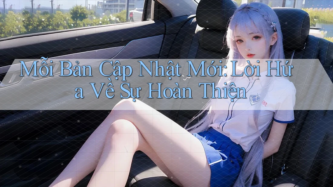 Mỗi Bản Cập Nhật Mới: Lời Hứa Về Sự Hoàn Thiện