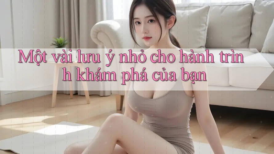 Một vài lưu ý nhỏ cho hành trình khám phá của bạn