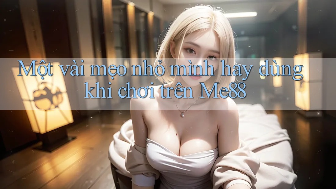 Một vài mẹo nhỏ mình hay dùng khi chơi trên Me88