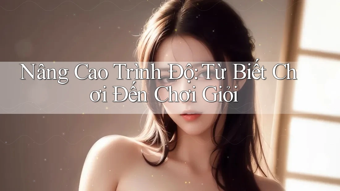 Nâng Cao Trình Độ: Từ Biết Chơi Đến Chơi Giỏi