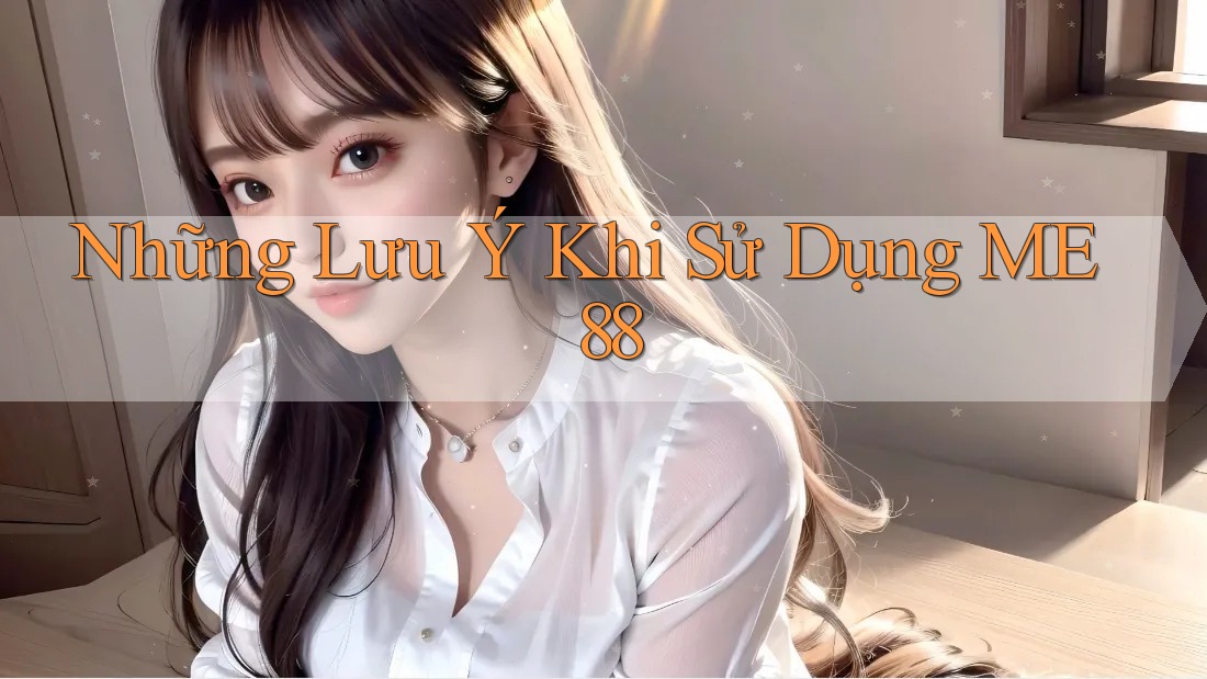 Những Lưu Ý Khi Sử Dụng ME 88