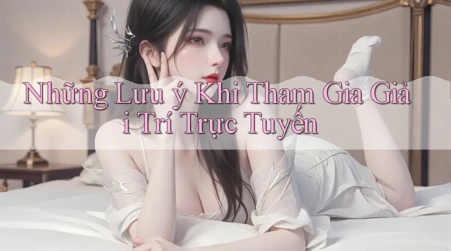 Những lưu ý khi tham gia giải trí trực tuyến Những lưu ý khi tham gia giải trí trực tuyến