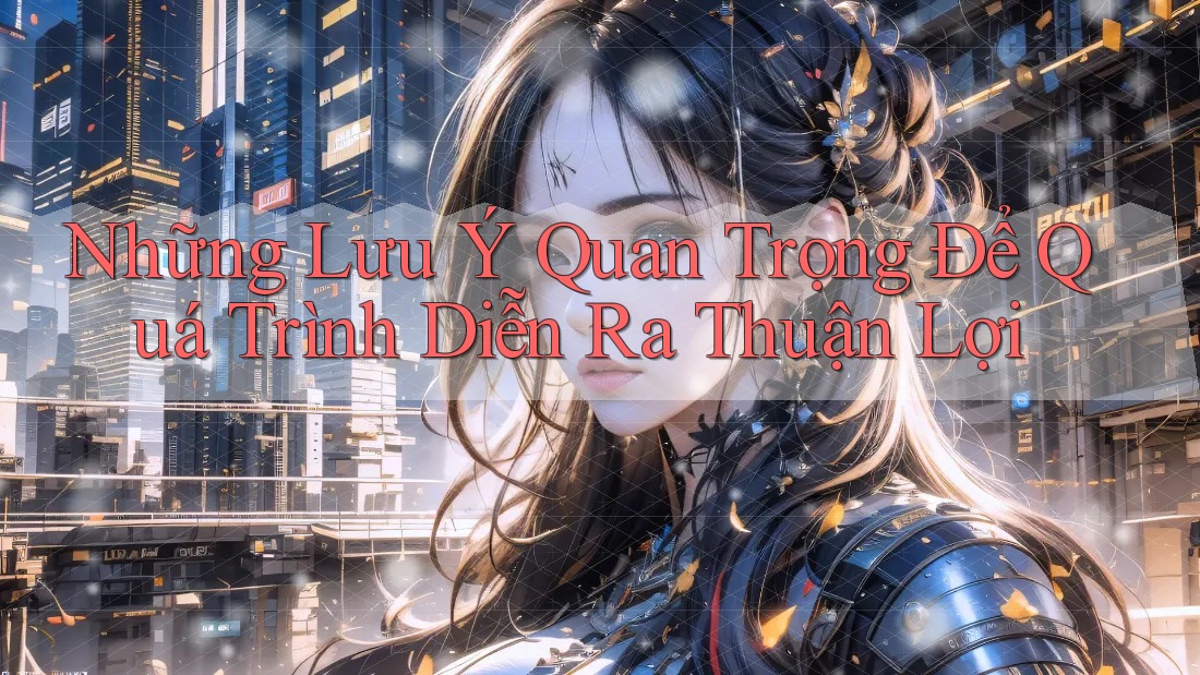 Những Lưu Ý Quan Trọng Để Quá Trình Diễn Ra Thuận Lợi Những Lưu Ý Quan Trọng Để Quá Trình Diễn Ra Thuận Lợi
