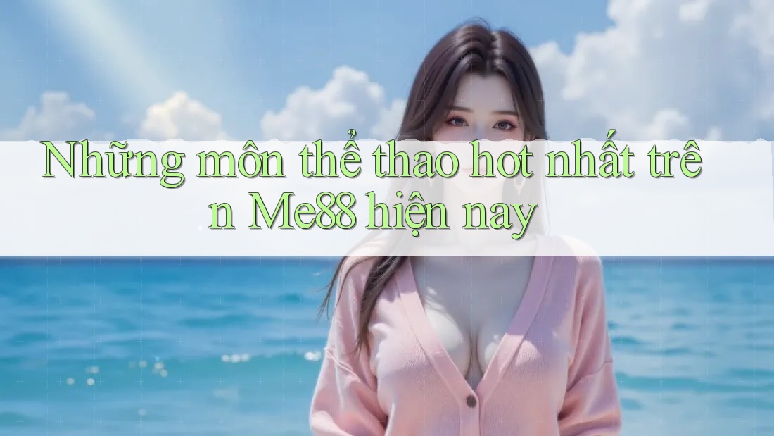 Những môn thể thao hot nhất trên Me88 hiện nay