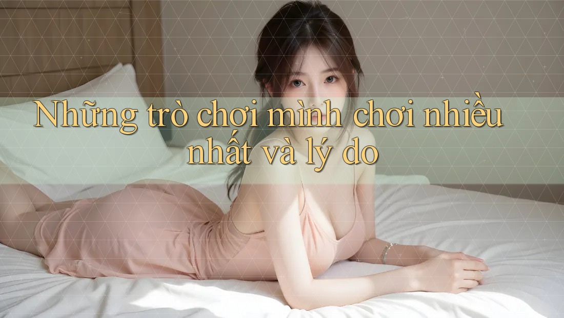 Những trò chơi mình chơi nhiều nhất và lý do