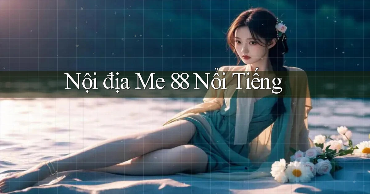nội địa me 88 nổi tiếng