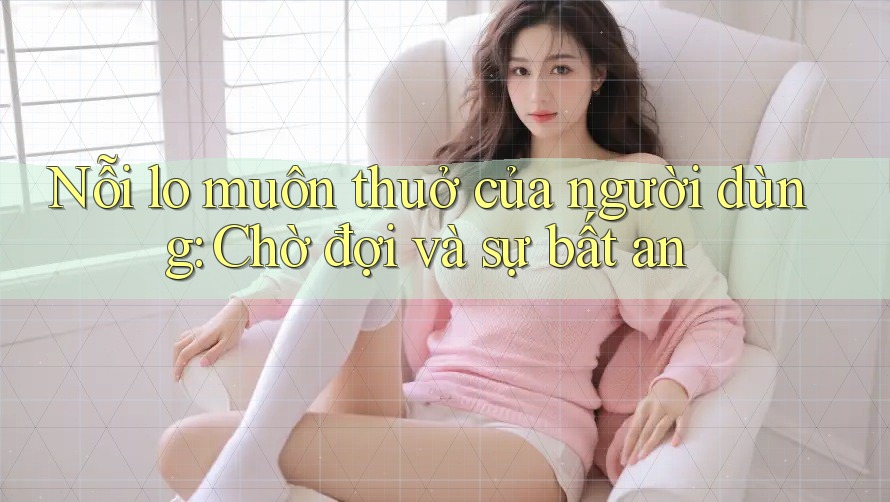 Nỗi lo muôn thuở của người dùng: Chờ đợi và sự bất an Nỗi lo muôn thuở của người dùng: Chờ đợi và sự bất an